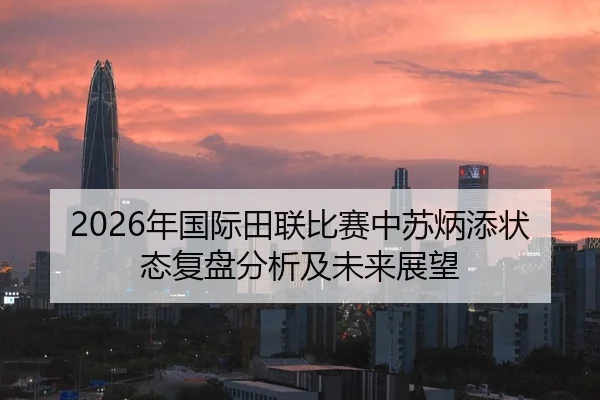 2026年国际田联比赛中苏炳添状态复盘分析及未来展望
