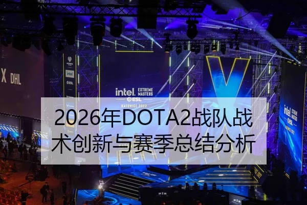 2026年DOTA2战队战术创新与赛季总结分析