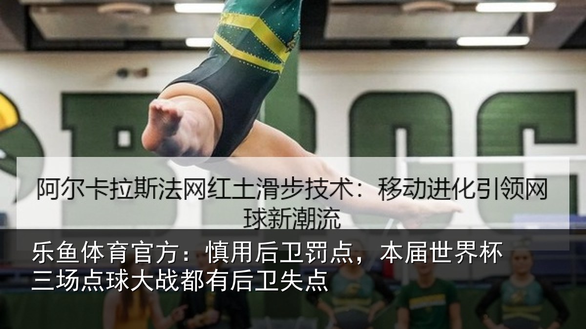 乐鱼体育官方：慎用后卫罚点，本届世界杯三场点球大战都有后卫失点