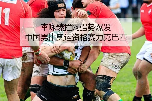 李咏臻拦网强势爆发 中国男排奥运资格赛力克巴西