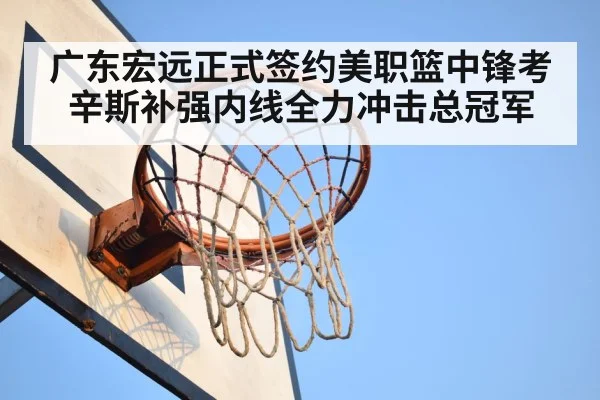 广东宏远正式签约美职篮中锋考辛斯补强内线全力冲击总冠军