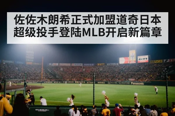 佐佐木朗希正式加盟道奇日本超级投手登陆MLB开启新篇章