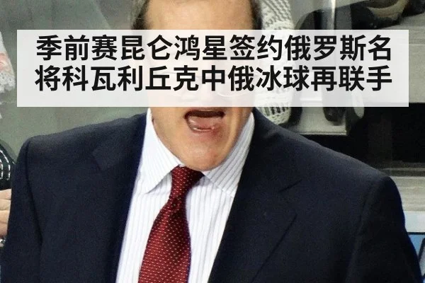 季前赛昆仑鸿星签约俄罗斯名将科瓦利丘克中俄冰球再联手