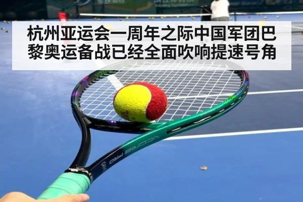 杭州亚运会一周年之际中国军团巴黎奥运备战已经全面吹响提速号角
